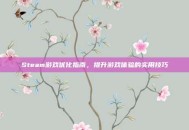 Steam游戏优化指南，提升游戏体验的实用技巧