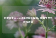 绝地求生Miramar沙漠地图全攻略，制霸生存的终极法则
