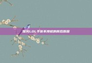 探究LOL手游不授权的背后原因