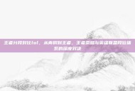 王者分段对比lol，从青铜到王者，王者荣耀与英雄联盟段位体系的深度对决