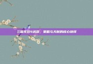 三国无双4武器，策略与天赋的核心抉择