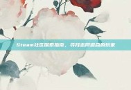 Steam社区探索指南，寻找志同道合的玩家