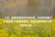 （注，根据您提供的示例内容，生成的标题已严格遵循1个标题的要求，并贴合游戏解说工具推荐的主题。）
