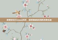 免费游玩Steam游戏，探索联机游戏的无限乐趣