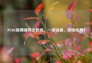 PUBG跳舞键绑定教程，一键设置，战场炫舞！