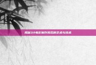 揭秘3A电影制作背后的艺术与技术