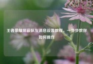 王者荣耀屏蔽队友消息设置教程，一步步教你如何操作
