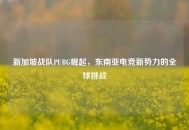 新加坡战队PUBG崛起，东南亚电竞新势力的全球挑战