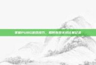 掌握PUBG游戏技巧，如何有效关闭比赛记录