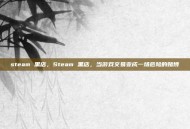 steam 黑店，Steam 黑店，当游戏交易变成一场危险的赌博