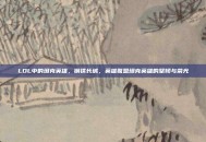 LOL中的坦克英雄，钢铁长城，英雄联盟坦克英雄的坚韧与荣光