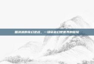 田洪波的奇幻逆战，一场穿越幻想世界的冒险