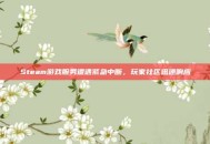 Steam游戏服务遭遇紧急中断，玩家社区迅速响应