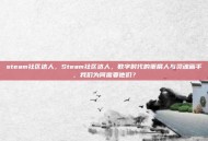 steam社区达人，Steam社区达人，数字时代的策展人与灵魂画手，我们为何需要他们？
