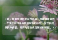 （注，根据您提供的示例内容，推测可能需要一个关于游戏角色技能解析的标题。若您能提供具体内容，我将为您生成更精准的标题。）
