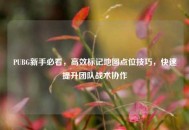PUBG新手必看，高效标记地图点位技巧，快速提升团队战术协作