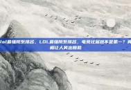 lol最强院系排名，LOL最强院系排名，电竞社居然不是第一？真相让人笑出腹肌