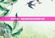 国庆特辑，揭秘隐藏英雄密码解锁攻略