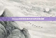 Steam转区后在国内游玩的实用攻略