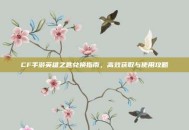 CF手游英雄之匙兑换指南，高效获取与使用攻略