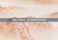 掌握CF沟通艺术，轻松发送消息与好友互动