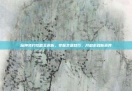 魔神契约攻略全解析，掌握关键技巧，开启游戏新境界