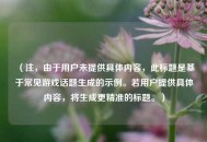 （注，由于用户未提供具体内容，此标题是基于常见游戏话题生成的示例。若用户提供具体内容，将生成更精准的标题。）