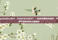 pubg怎么改id，PUBG怎么改ID？一份超详细改名指南，手把手教你告别土味昵称