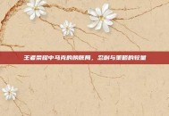 王者荣耀中马克的膀胱局，忍耐与策略的较量