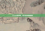 CS:GO国内版，电子竞技的新篇章