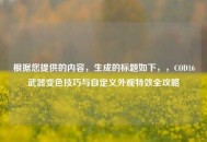 根据您提供的内容，生成的标题如下，，COD16武器变色技巧与自定义外观特效全攻略