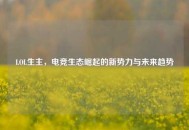 LOL生主，电竞生态崛起的新势力与未来趋势
