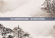 DNF剑魂觉醒任务全解析，深入探索与完成指南