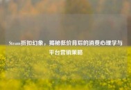 Steam折扣幻象，揭秘低价背后的消费心理学与平台营销策略