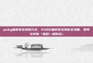 pubg端游安全绑定方式，PUBG端游安全绑定全攻略，账号守护的「最后一道防线」