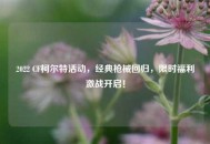 2022 CF柯尔特活动，经典枪械回归，限时福利激战开启！