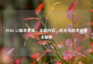 PUBG 5.3版本更新，全新内容、优化与战术调整全解析