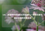 LOL，全面解析克制船长的英雄——对线压制与团战克制的完美选择