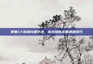 掌握CF战场沟通艺术，高效给队友回消息技巧