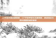 cf手游单狙王者荣耀，CF手游单狙与王者荣耀，精准狙击与团队策略的极致碰撞