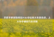 手把手教你如何在PUBG中玩转火车游击战，上火车中铺技巧全攻略