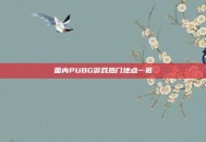 国内PUBG游戏热门地点一览
