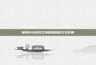 探索818游戏之外的深层意义与影响