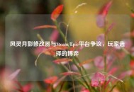 风灵月影修改器与Steam/Epic平台争议，玩家选择的博弈