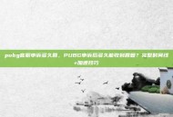 pubg客服申诉多久回，PUBG申诉后多久能收到回复？完整时间线+加速技巧