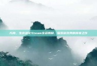 方舟，生存进化Steam全名揭晓，探索游戏界的传奇之作
