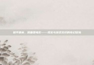 和平精英，图面团电影——现实与游戏交织的奇幻冒险