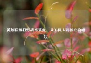 英雄联盟打野战术演变，从工具人到核心的崛起