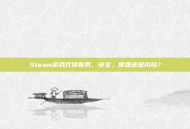 Steam游戏代领服务，安全、便捷还是风险？