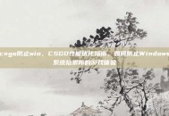 csgo防止win，CSGO性能优化指南，如何防止Windows系统拖累你的游戏体验